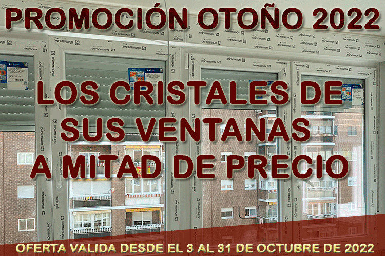 PROMOCIÓN OTOÑO 2022. LOS CRISTALES DE SUS VENTANAS A MITAD DE PRECIO
